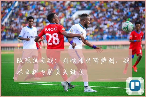 欧冠焦点战：利物浦对阵热刺，战术分析与胜负关键点