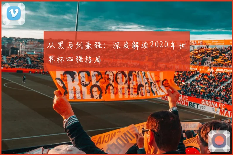 从黑马到豪强：深度解读2020年世界杯四强格局