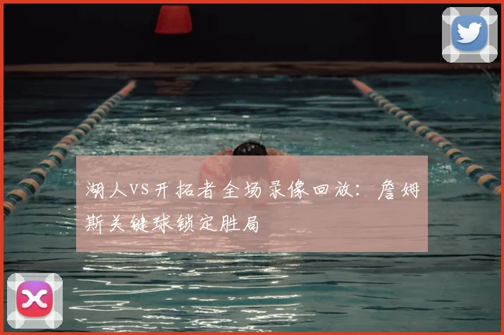 湖人vs开拓者全场录像回放：詹姆斯关键球锁定胜局