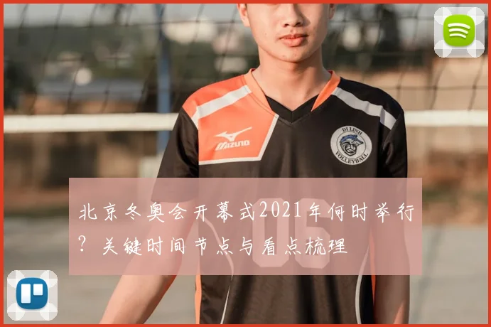 北京冬奥会开幕式2021年何时举行？关键时间节点与看点梳理