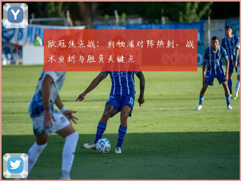 欧冠焦点战：利物浦对阵热刺，战术分析与胜负关键点