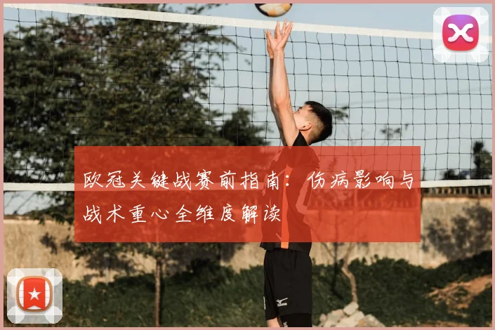 欧冠关键战赛前指南：伤病影响与战术重心全维度解读