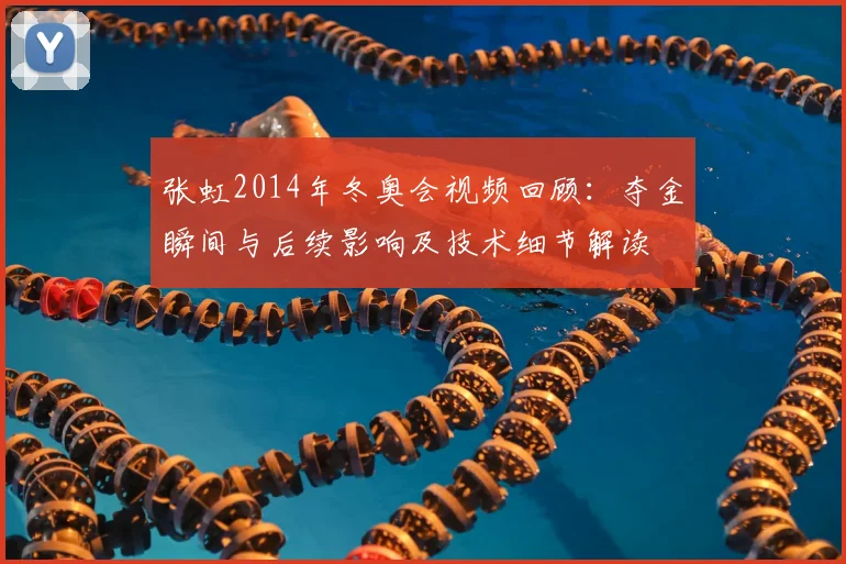 张虹2014年冬奥会视频回顾：夺金瞬间与后续影响及技术细节解读