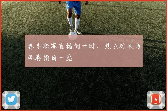 春季联赛直播倒计时：焦点对决与观赛指南一览