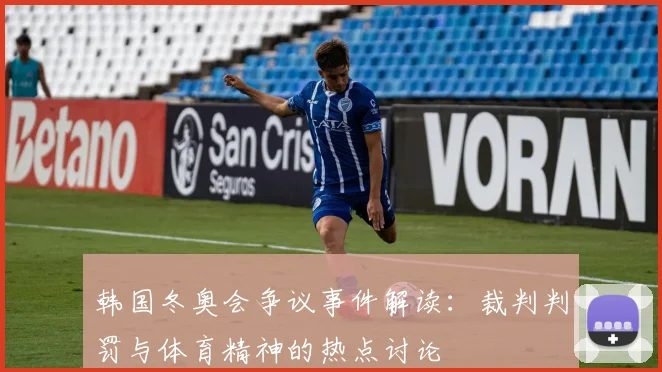韩国冬奥会争议事件解读：裁判判罚与体育精神的热点讨论